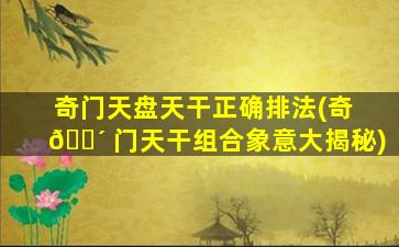 奇门天盘天干正确排法(奇 🐴 门天干组合象意大揭秘)
